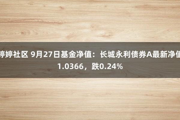 婷婷社区 9月27日基金净值：长城永利债券A最新净值1.0366，跌0.24%
