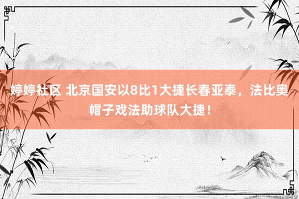 婷婷社区 北京国安以8比1大捷长春亚泰，法比奥帽子戏法助球队大捷！