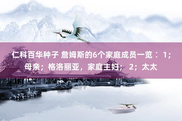 仁科百华种子 詹姆斯的6个家庭成员一览∶ 1；母亲；格洛丽亚，家庭主妇； 2；太太