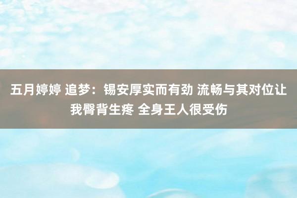 五月婷婷 追梦：锡安厚实而有劲 流畅与其对位让我臀背生疼 全身王人很受伤