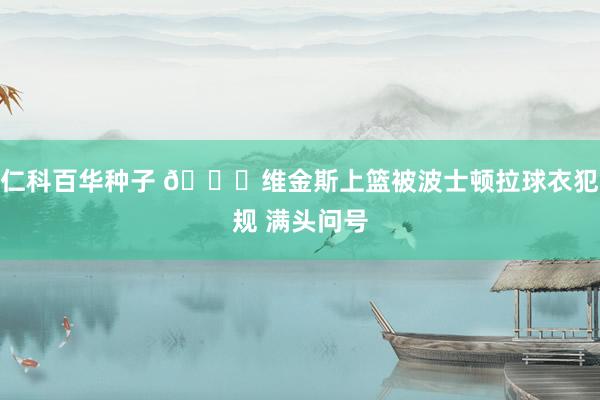   仁科百华种子 😅维金斯上篮被波士顿拉球衣犯规 满头问号