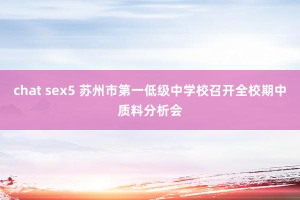   chat sex5 苏州市第一低级中学校召开全校期中质料分析会