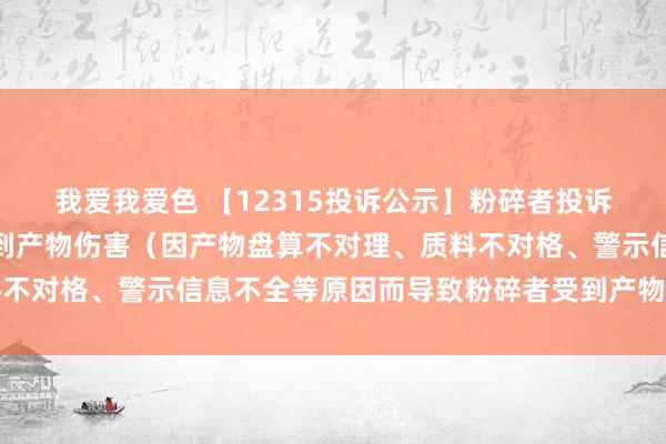   我爱我爱色 【12315投诉公示】粉碎者投诉友好集团导致粉碎者受到产物伤害（因产物盘算不对理、质料不对格、警示信息不全等原因而导致粉碎者受到产物伤害）问题