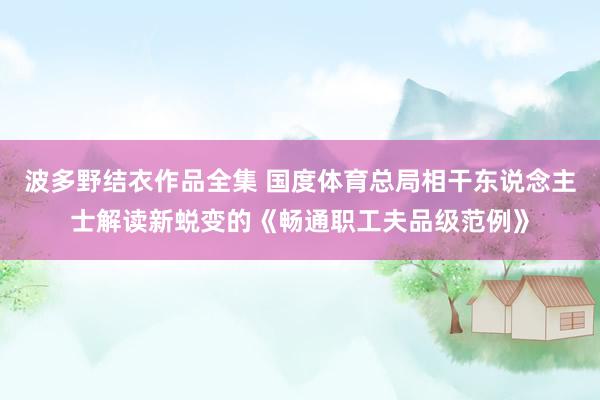   波多野结衣作品全集 国度体育总局相干东说念主士解读新蜕变的《畅通职工夫品级范例》