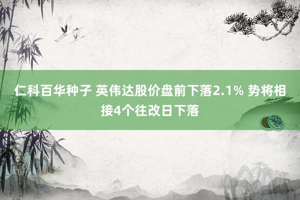   仁科百华种子 英伟达股价盘前下落2.1% 势将相接4个往改日下落