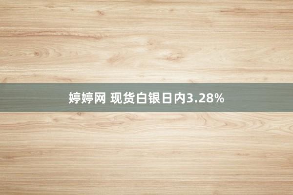 婷婷网 现货白银日内3.28%