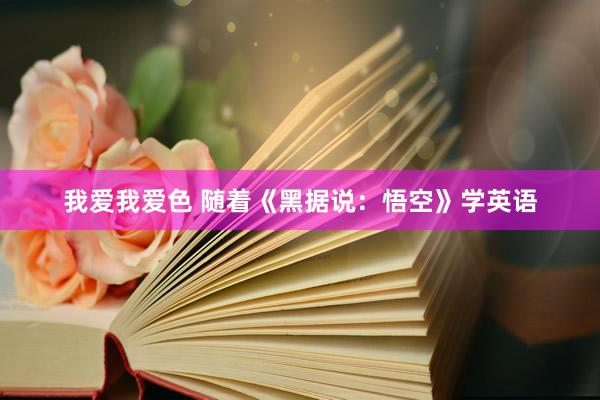  我爱我爱色 随着《黑据说：悟空》学英语