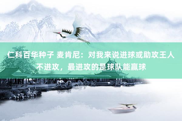   仁科百华种子 麦肯尼：对我来说进球或助攻王人不进攻，最进攻的是球队能赢球