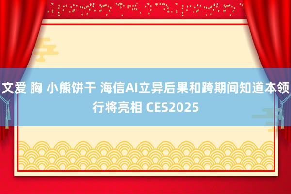   文爱 胸 小熊饼干 海信AI立异后果和跨期间知道本领行将亮相 CES2025