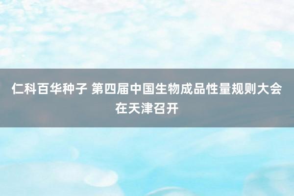   仁科百华种子 第四届中国生物成品性量规则大会在天津召开
