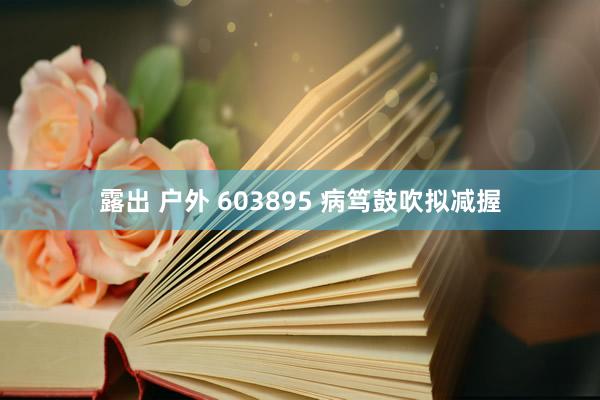   露出 户外 603895 病笃鼓吹拟减握