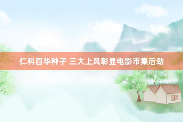  仁科百华种子 三大上风彰显电影市集后劲