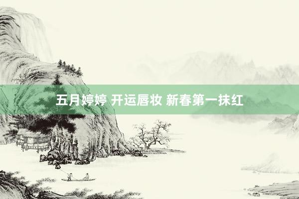   五月婷婷 开运唇妆 新春第一抹红