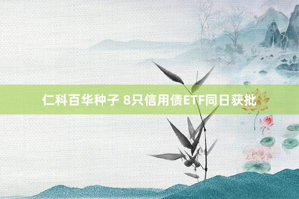   仁科百华种子 8只信用债ETF同日获批