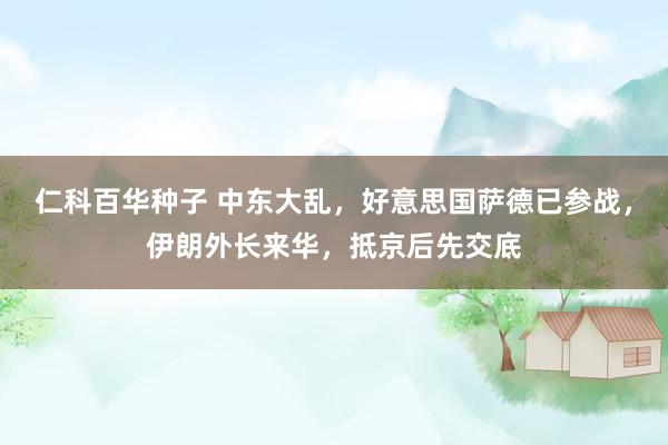   仁科百华种子 中东大乱，好意思国萨德已参战，伊朗外长来华，抵京后先交底