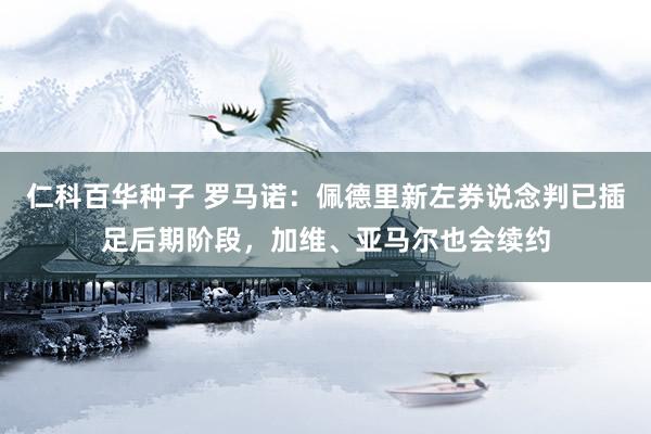 仁科百华种子 罗马诺：佩德里新左券说念判已插足后期阶段，加维、亚马尔也会续约
