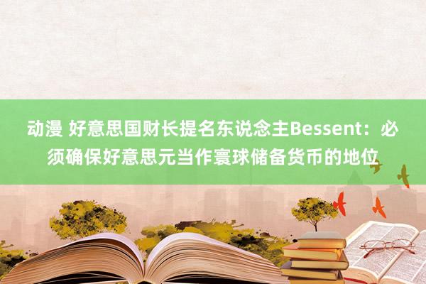   动漫 好意思国财长提名东说念主Bessent：必须确保好意思元当作寰球储备货币的地位