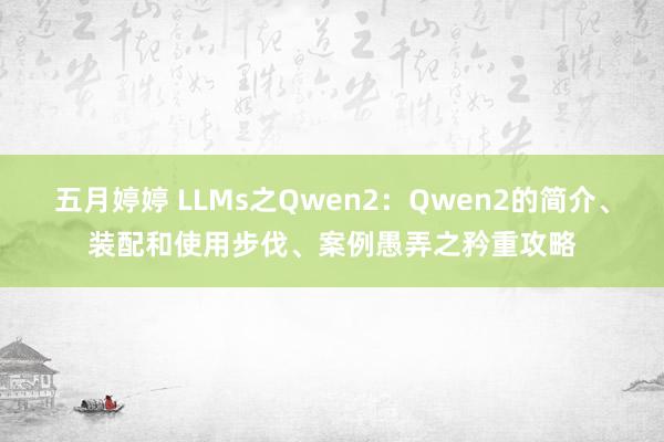   五月婷婷 LLMs之Qwen2：Qwen2的简介、装配和使用步伐、案例愚弄之矜重攻略